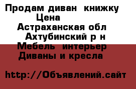 Продам диван -книжку › Цена ­ 8 000 - Астраханская обл., Ахтубинский р-н Мебель, интерьер » Диваны и кресла   